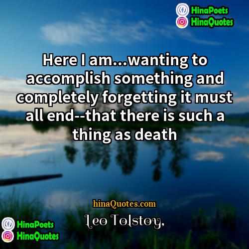 Leo Tolstoy Quotes | Here I am...wanting to accomplish something and